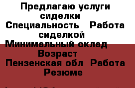 Предлагаю услуги сиделки  › Специальность ­ Работа сиделкой › Минимальный оклад ­ 100 › Возраст ­ 60 - Пензенская обл. Работа » Резюме   